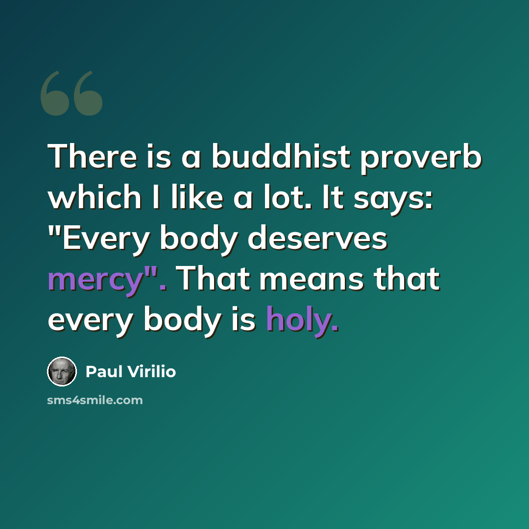“There is a buddhist proverb which I like a lot. It says: "Every body deserves mercy". That means that every body is holy.” quote by Paul Virilio
