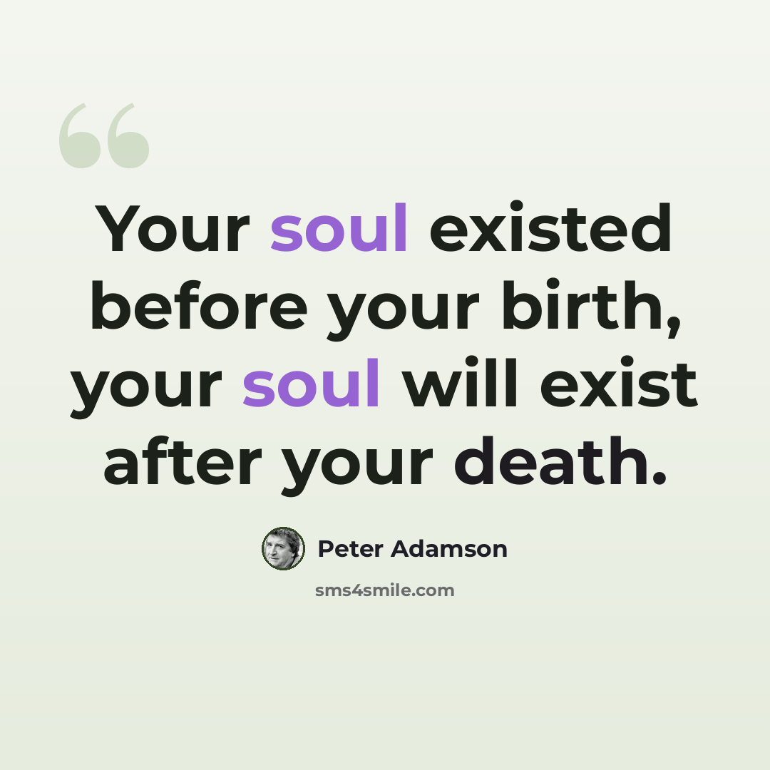 “Your soul existed before your birth, your soul will exist after your death.” quote by Peter Adamson