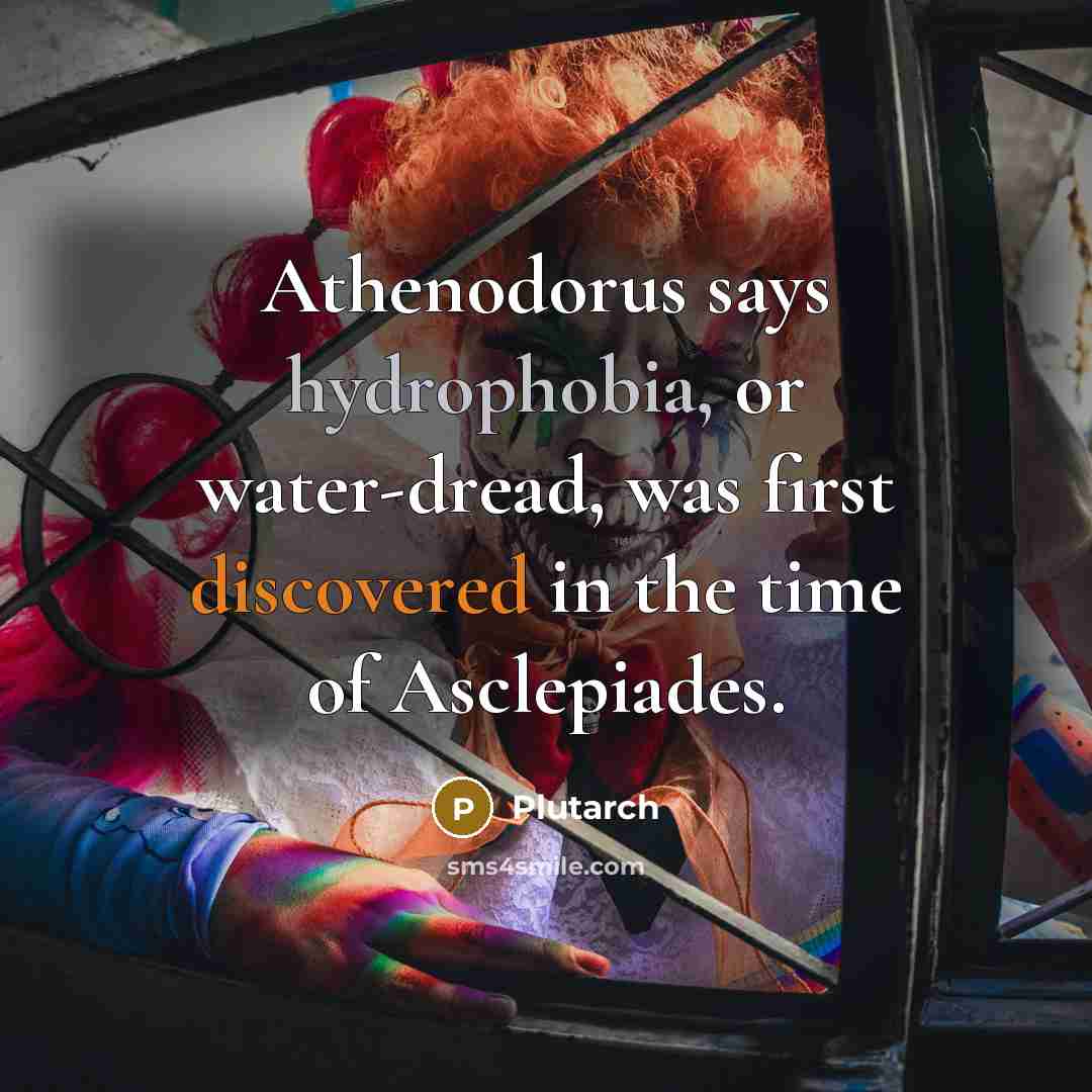 “Athenodorus says hydrophobia, or water-dread, was first discovered in the time of Asclepiades.” quote by Plutarch