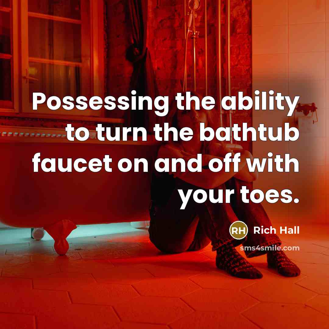 “Possessing the ability to turn the bathtub faucet on and off with your toes.” quote by Rich Hall