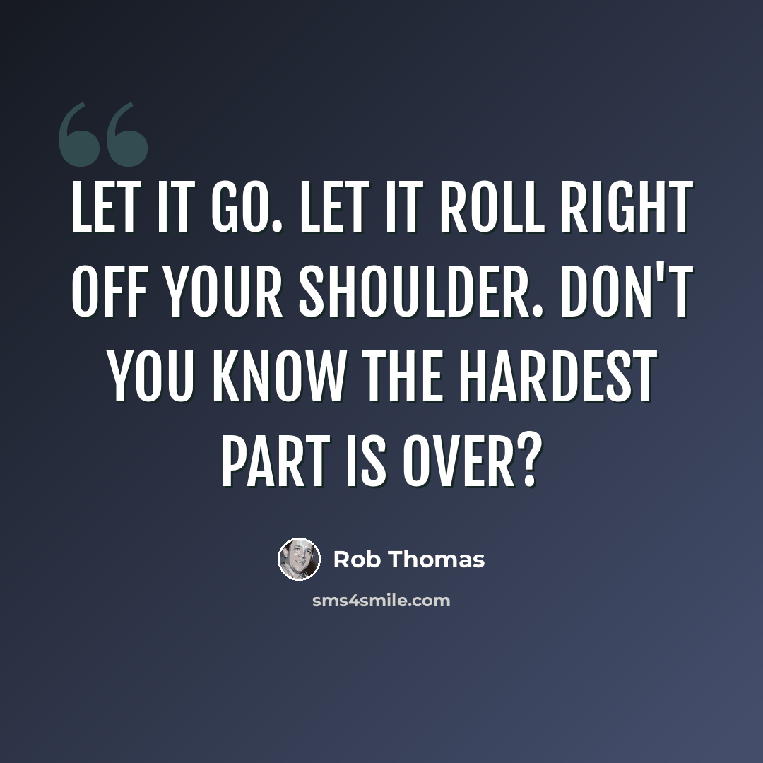“Let it go. Let it roll right off your shoulder. Don't you know the hardest part is over?” quote by Rob Thomas