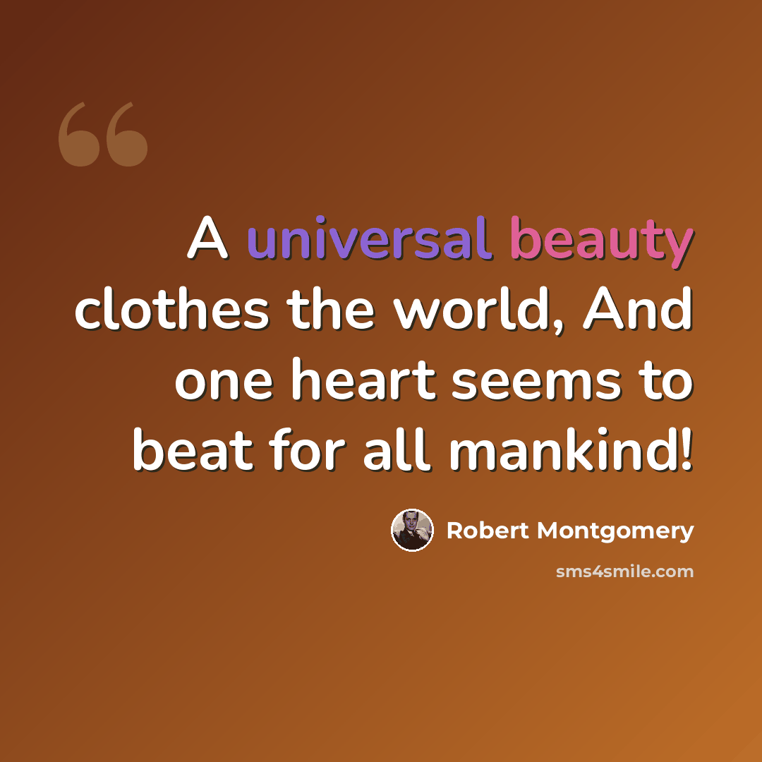 “A universal beauty clothes the world, And one heart seems to beat for all mankind!” quote by Robert Montgomery