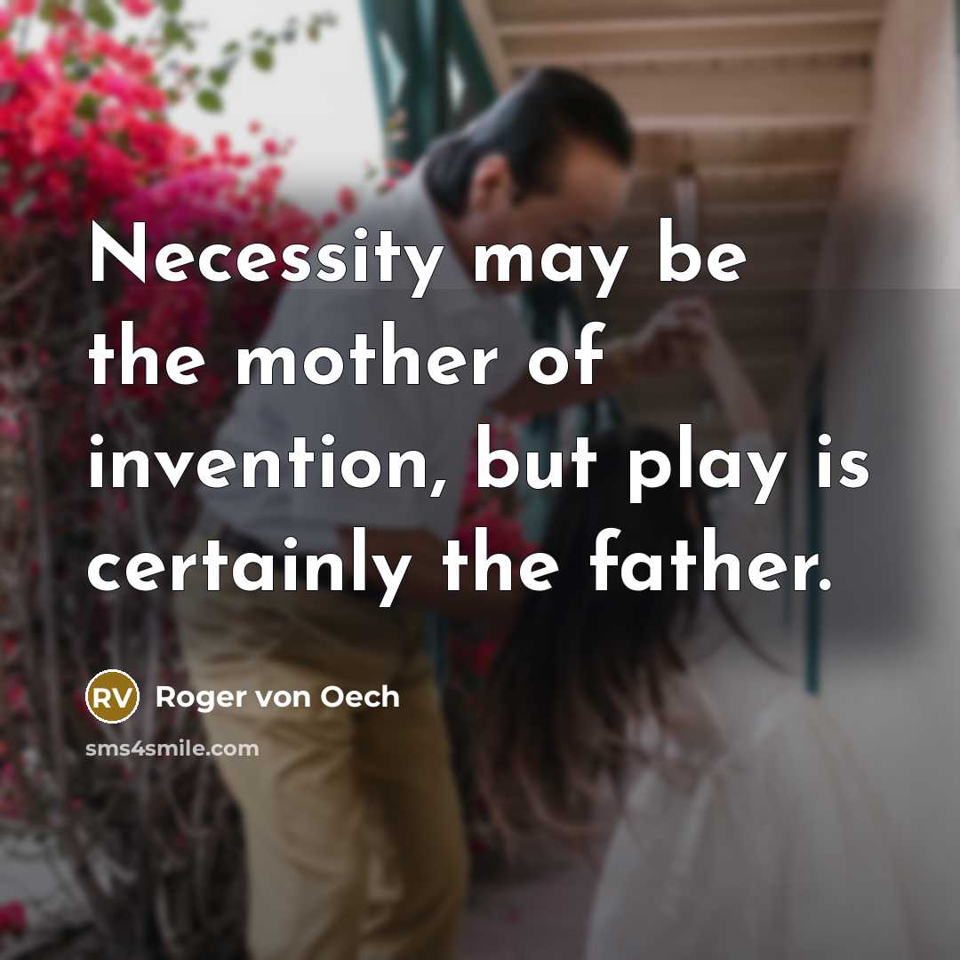 “Necessity may be the mother of invention, but play is certainly the father.” quote by Roger von Oech