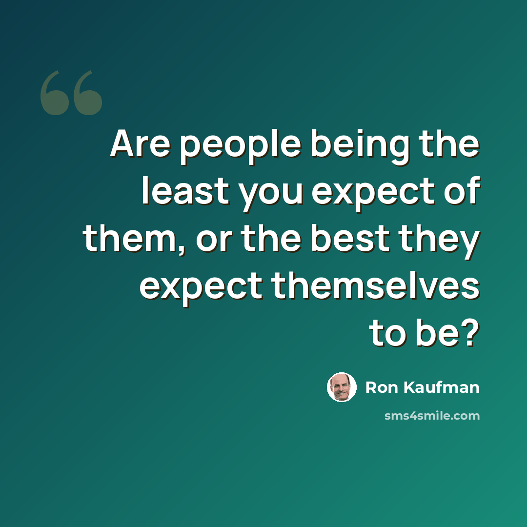 “Are people being the least you expect of them, or the best they expect themselves to be?” quote by Ron Kaufman