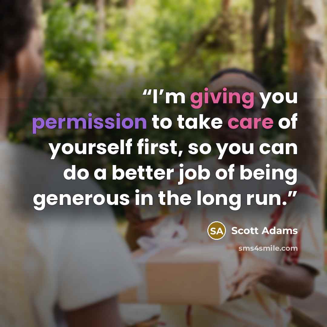 “I’m giving you permission to take care of yourself first, so you can do a better job of being generous in the long run.” quote by Scott Adams