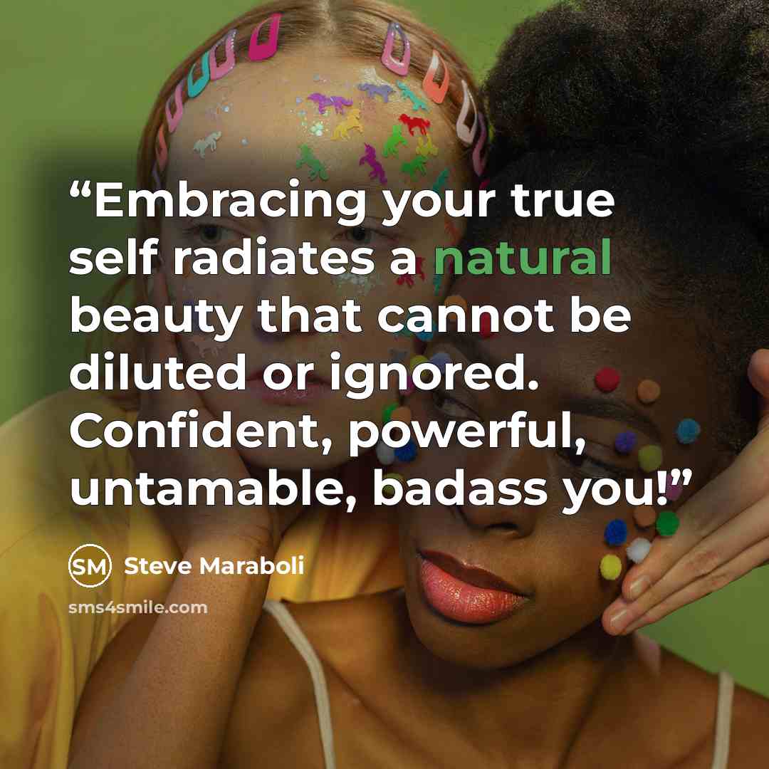 “Embracing your true self radiates a natural beauty that cannot be diluted or ignored. Confident, powerful, untamable, badass you!” quote by Steve Maraboli