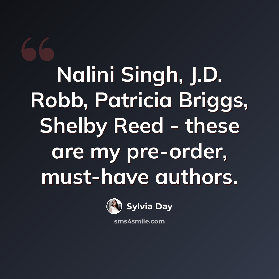 “Nalini Singh, J.D. Robb, Patricia Briggs, Shelby Reed - these are my pre-order, must-have authors.” quote by Sylvia Day
