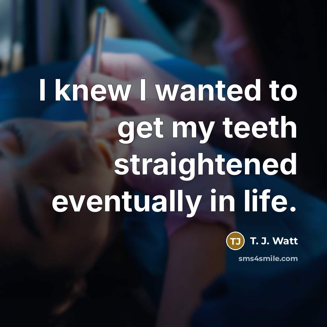 “I knew I wanted to get my teeth straightened eventually in life.” quote by T. J. Watt