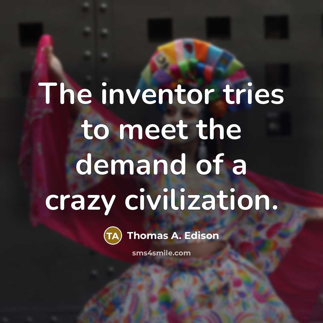 “The inventor tries to meet the demand of a crazy civilization.” quote by Thomas A. Edison
