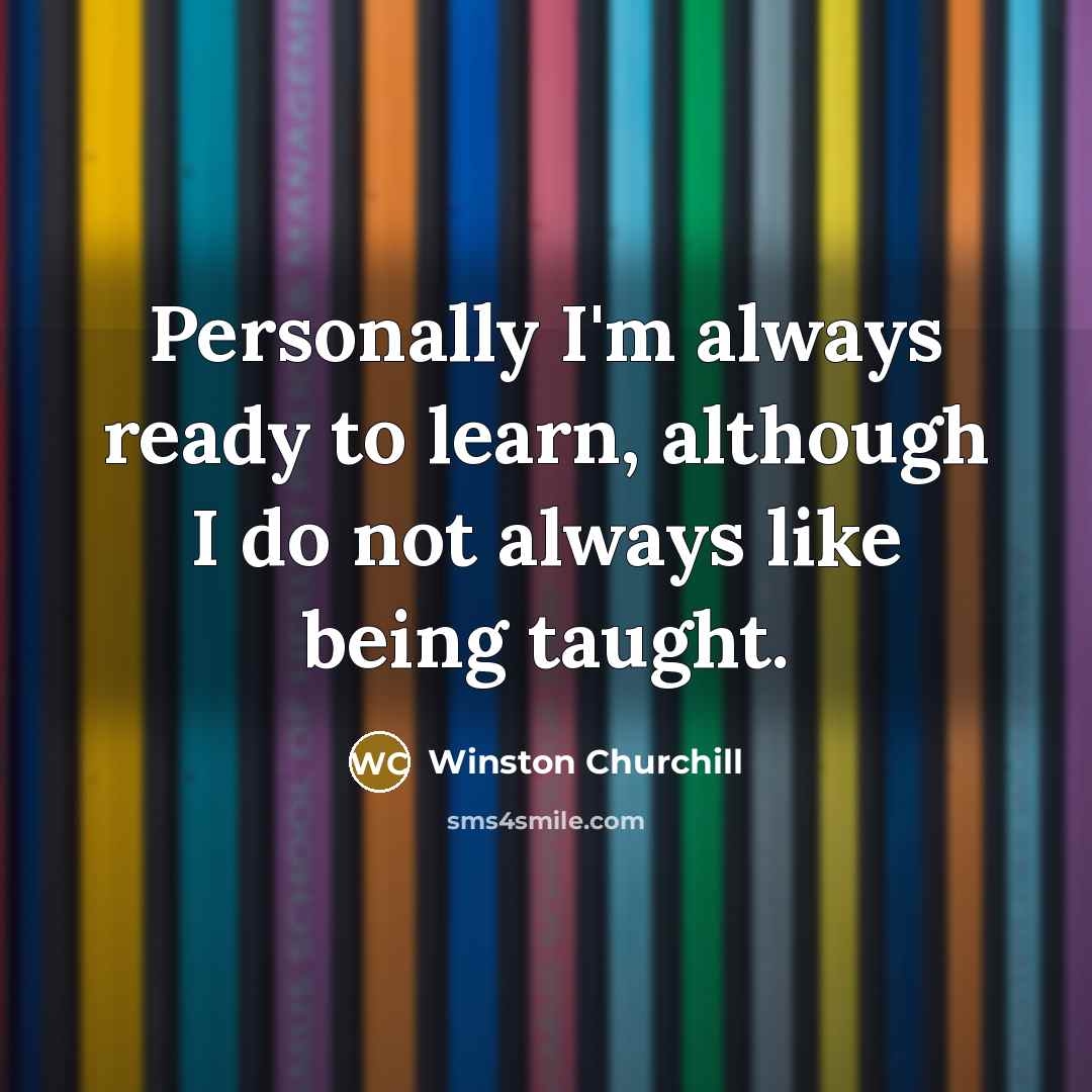 “Personally I'm always ready to learn, although I do not always like being taught.” quote by Winston Churchill