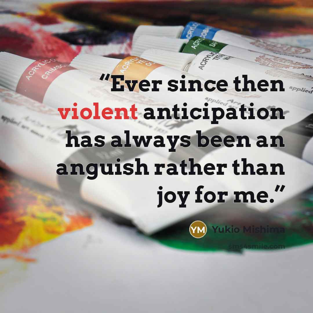 “Ever since then violent anticipation has always been an anguish rather than joy for me.” quote by Yukio Mishima