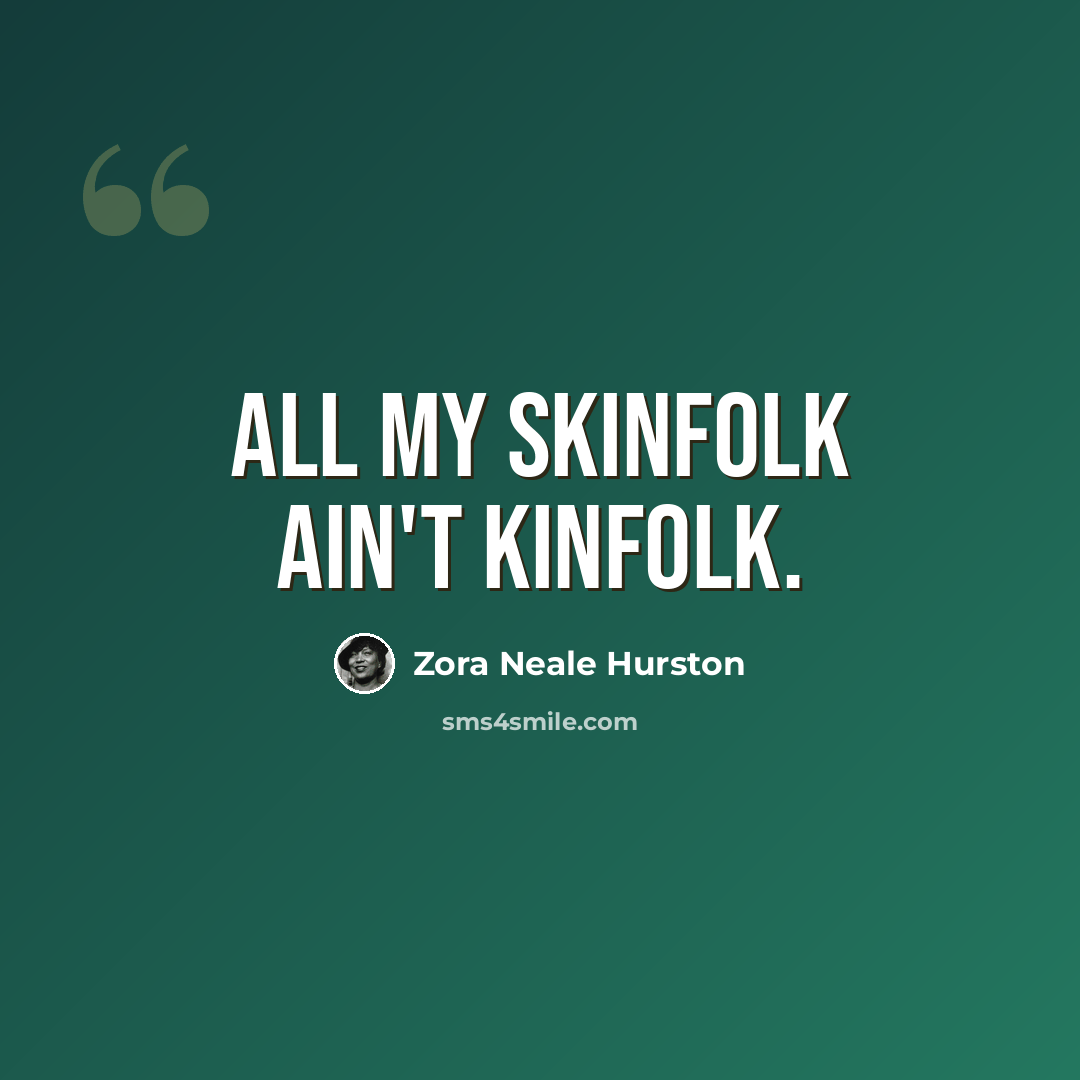 “All my skinfolk ain't kinfolk.” quote by Zora Neale Hurston