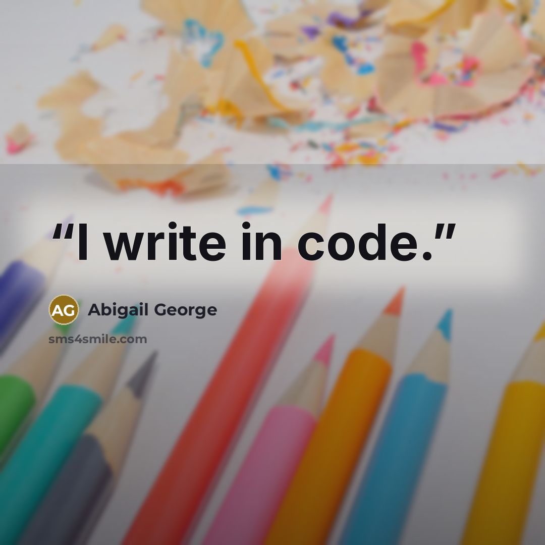 “I write in code.” quote by Abigail George