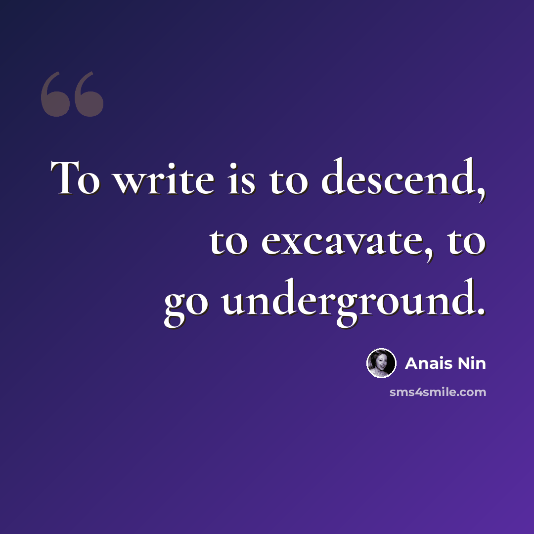 “To write is to descend, to excavate, to go underground.” quote by Anais Nin