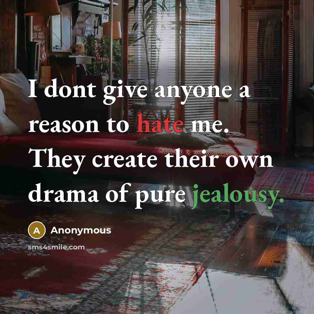 “I dont give anyone a reason to hate me. They create their own drama of pure jealousy.” quote by Anonymous