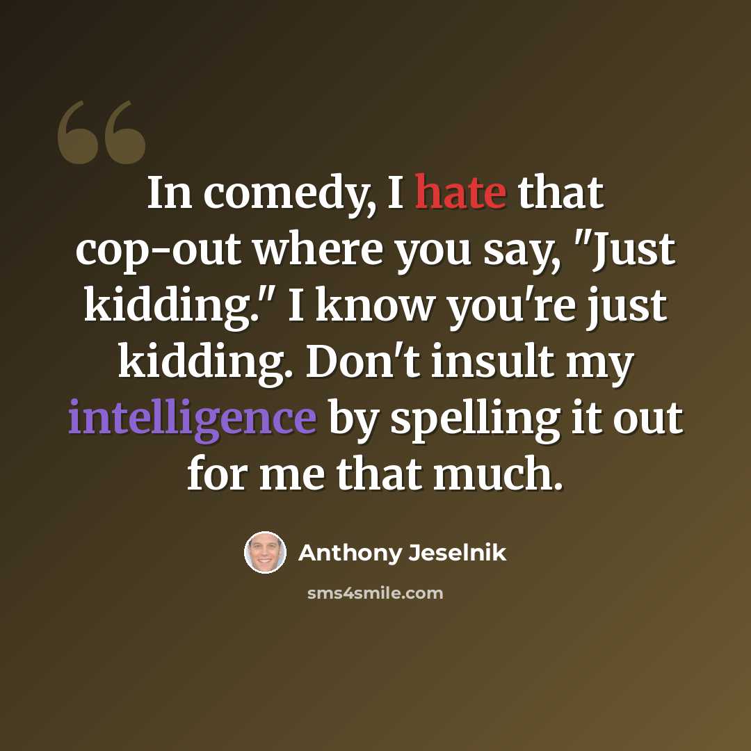 “In comedy, I hate that cop-out where you say, "Just kidding." I know you're just kidding. Don't insult my intelligence by spelling it out for me that much.” quote by Anthony Jeselnik