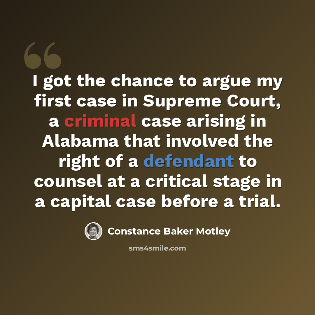 “I got the chance to argue my first case in Supreme Court, a criminal case arising in Alabama that involved the right of a defendant to counsel at a critical stage in a capital case before a trial.” quote by Constance Baker Motley