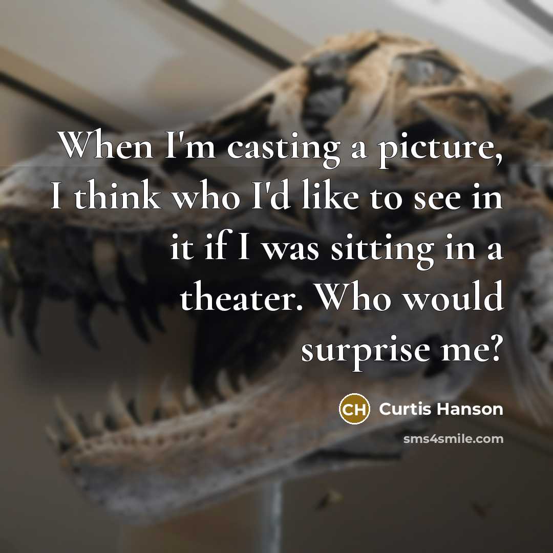 “When I'm casting a picture, I think who I'd like to see in it if I was sitting in a theater. Who would surprise me?” quote by Curtis Hanson