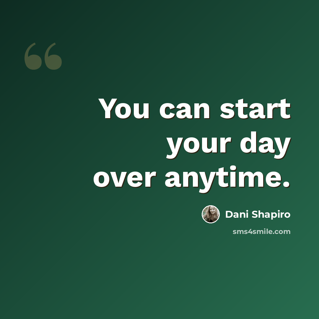 “You can start your day over anytime.” quote by Dani Shapiro