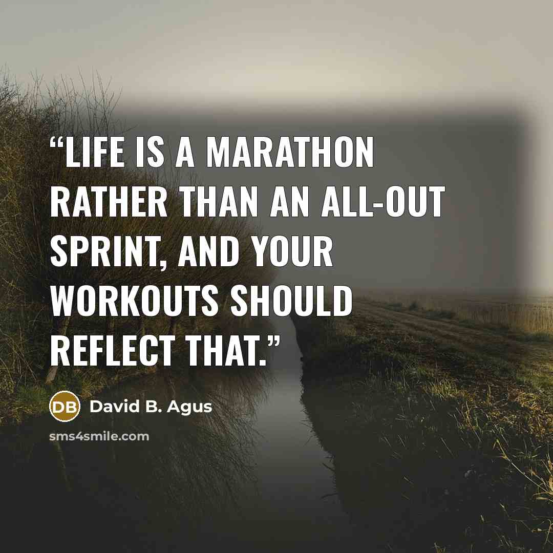 “Life is a marathon rather than an all-out sprint, and your workouts should reflect that.” quote by David B. Agus