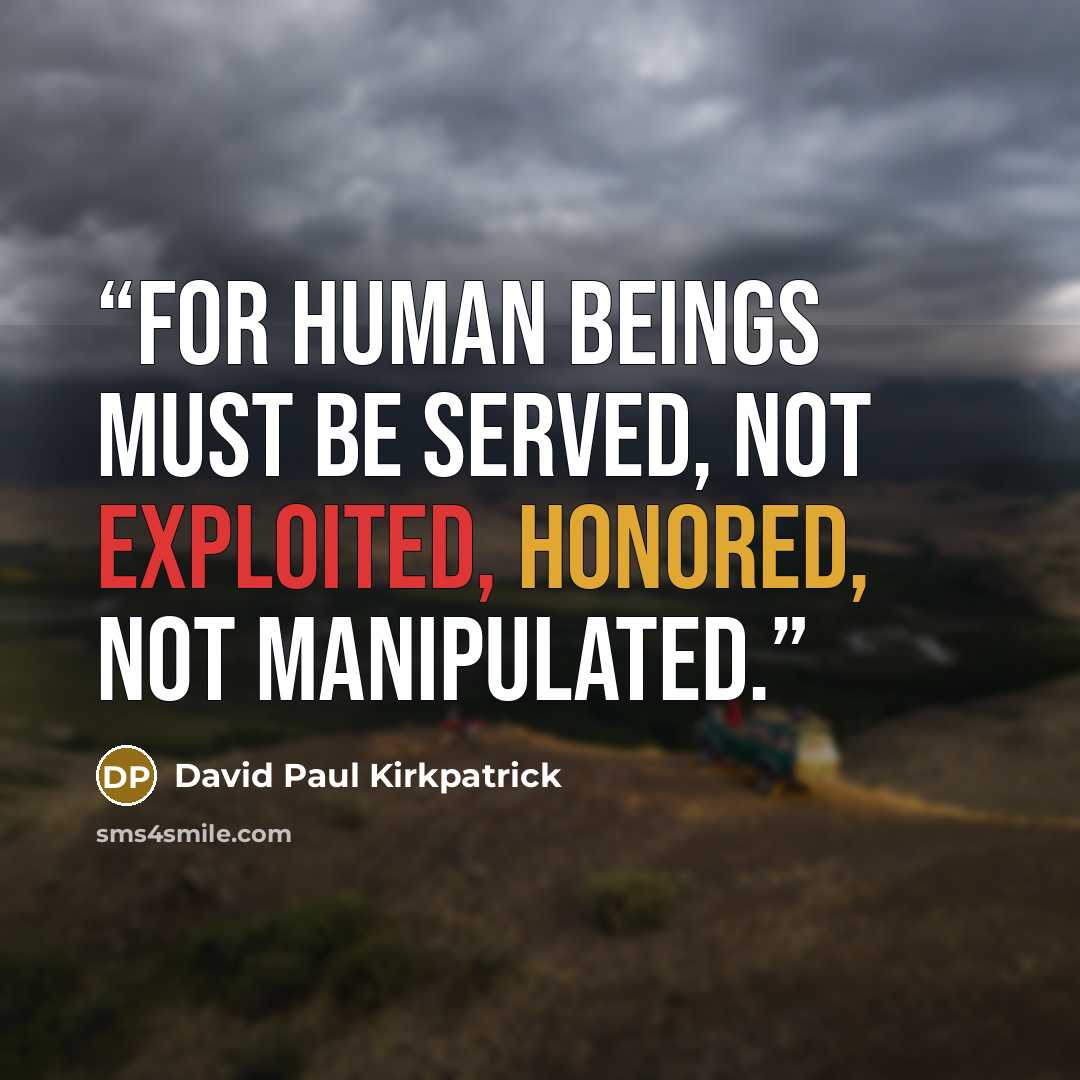 “For human beings must be served, not exploited, honored, not manipulated.” quote by David Paul Kirkpatrick