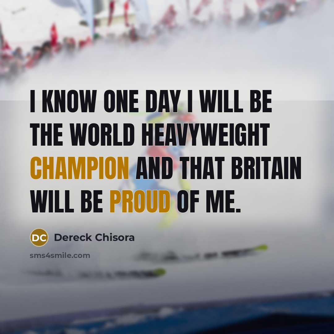 “I know one day I will be the world heavyweight champion and that Britain will be proud of me.” quote by Dereck Chisora