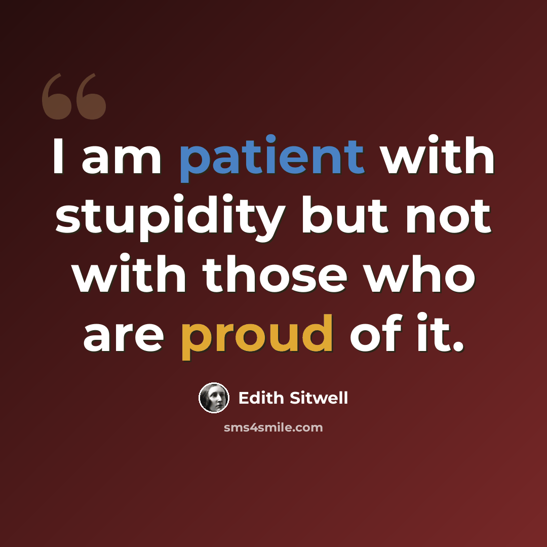 “I am patient with stupidity but not with those who are proud of it.” quote by Edith Sitwell
