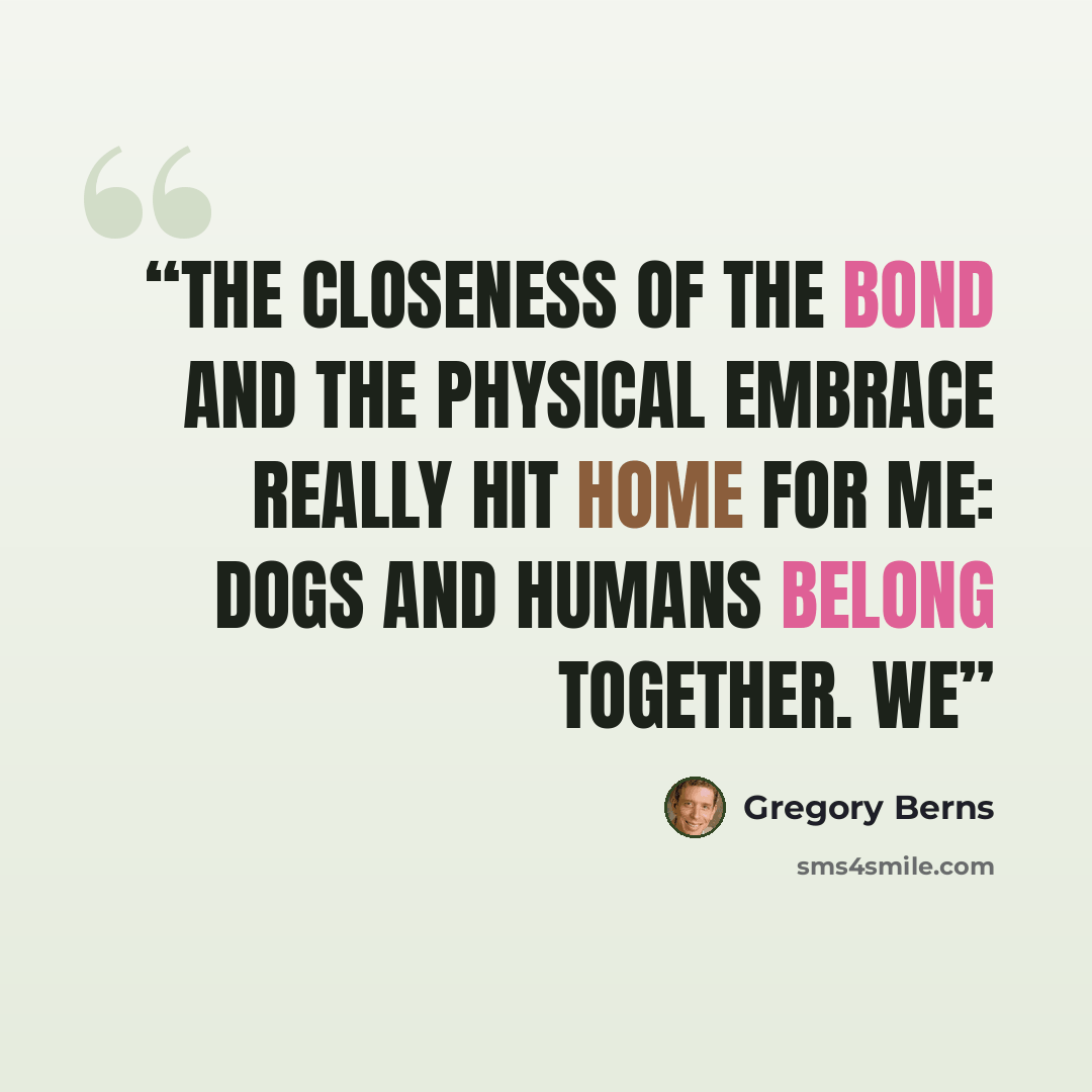 “The closeness of the bond and the physical embrace really hit home for me: dogs and humans belong together. We” quote by Gregory Berns