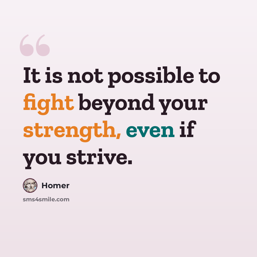 “It is not possible to fight beyond your strength, even if you strive.” quote by Homer