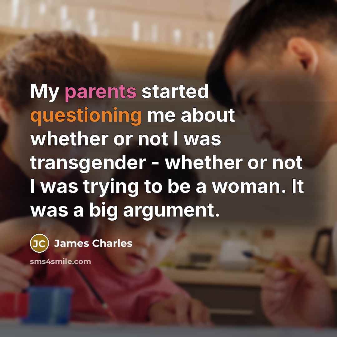 “My parents started questioning me about whether or not I was transgender - whether or not I was trying to be a woman. It was a big argument.” quote by James Charles