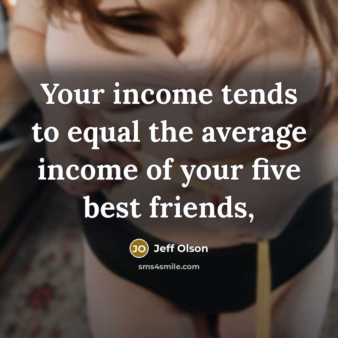 “Your income tends to equal the average income of your five best friends,” quote by Jeff Olson