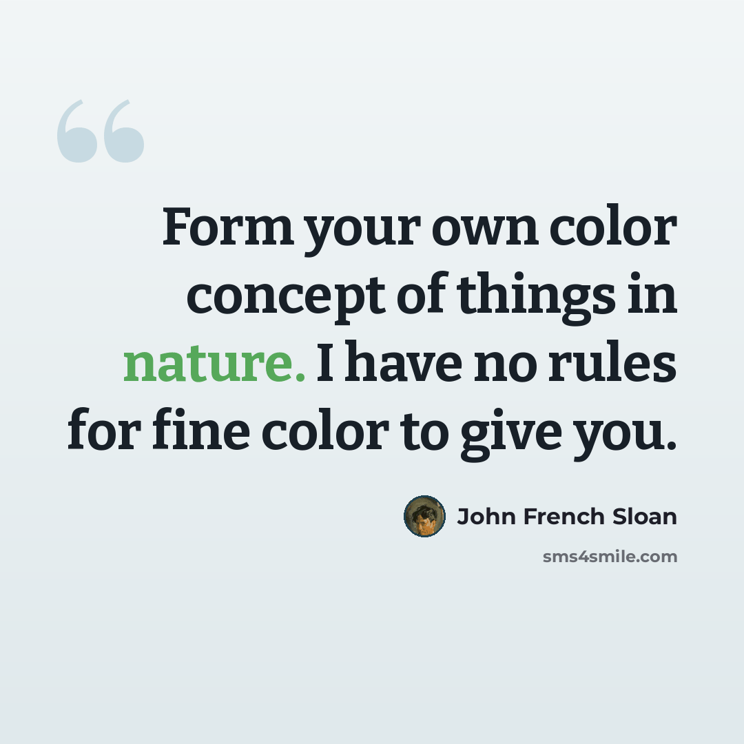 “Form your own color concept of things in nature. I have no rules for fine color to give you.” quote by John French Sloan