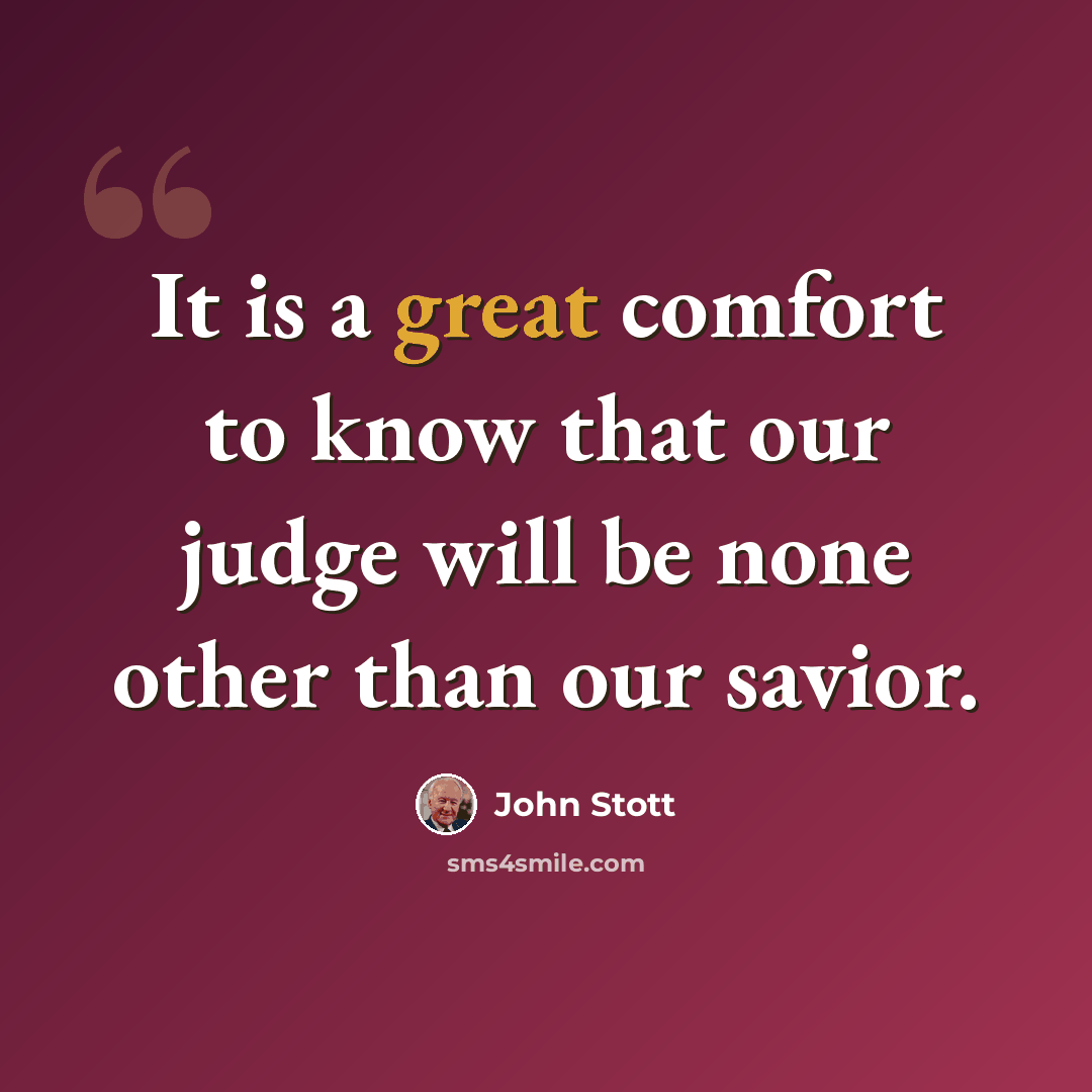 “It is a great comfort to know that our judge will be none other than our savior.” quote by John Stott