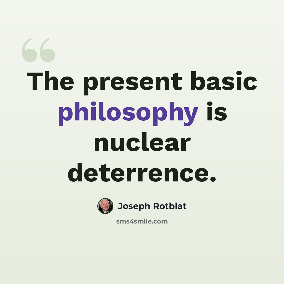 “The present basic philosophy is nuclear deterrence.” quote by Joseph Rotblat