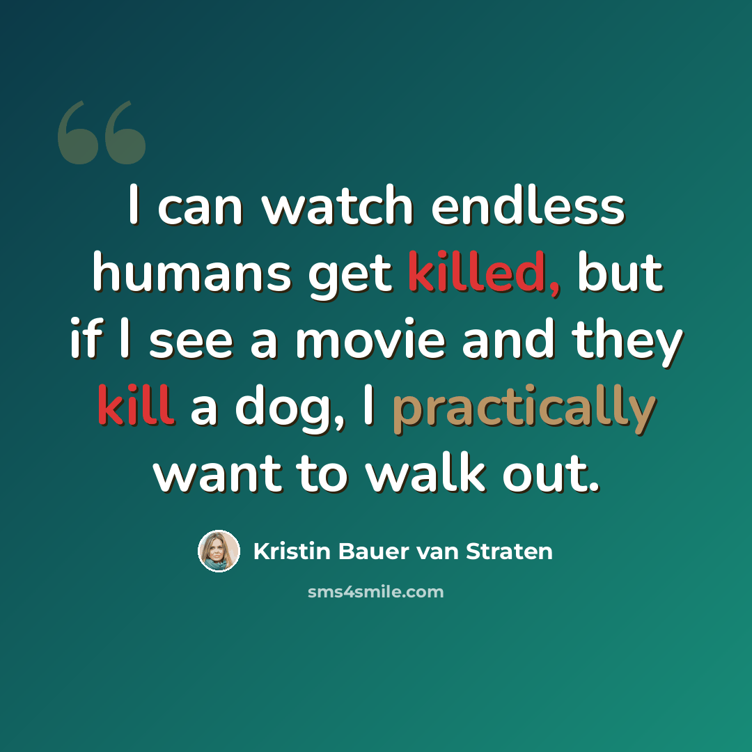 “I can watch endless humans get killed, but if I see a movie and they kill a dog, I practically want to walk out.” quote by Kristin Bauer van Straten