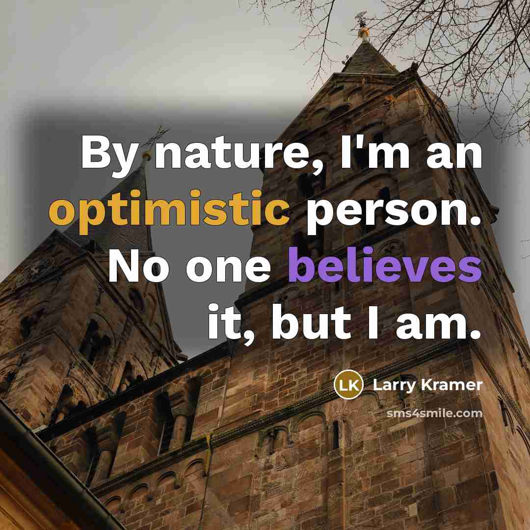 “By nature, I'm an optimistic person. No one believes it, but I am.” quote by Larry Kramer