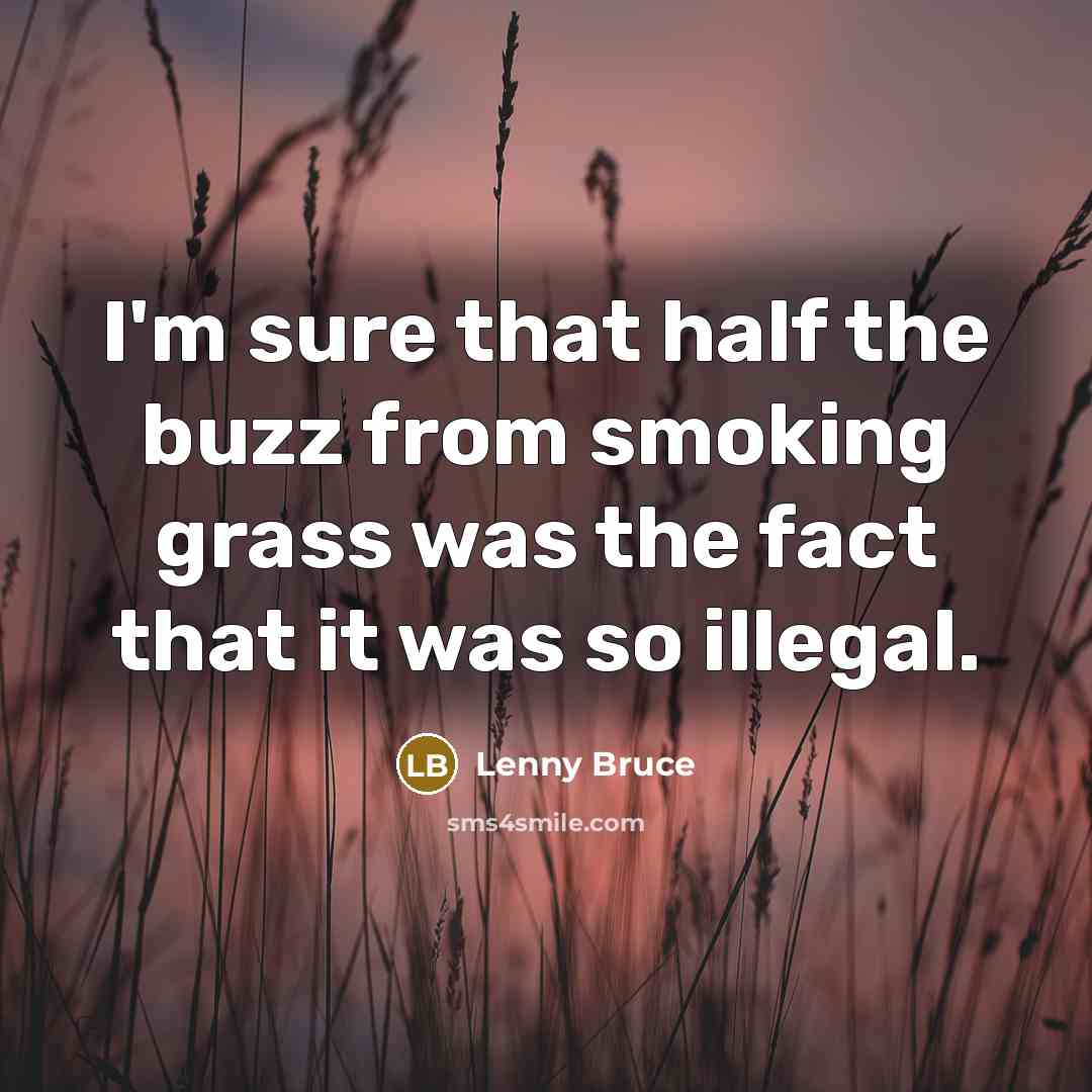 “I'm sure that half the buzz from smoking grass was the fact that it was so illegal.” quote by Lenny Bruce