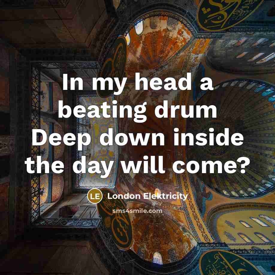 “In my head a beating drum Deep down inside the day will come?” quote by London Elektricity