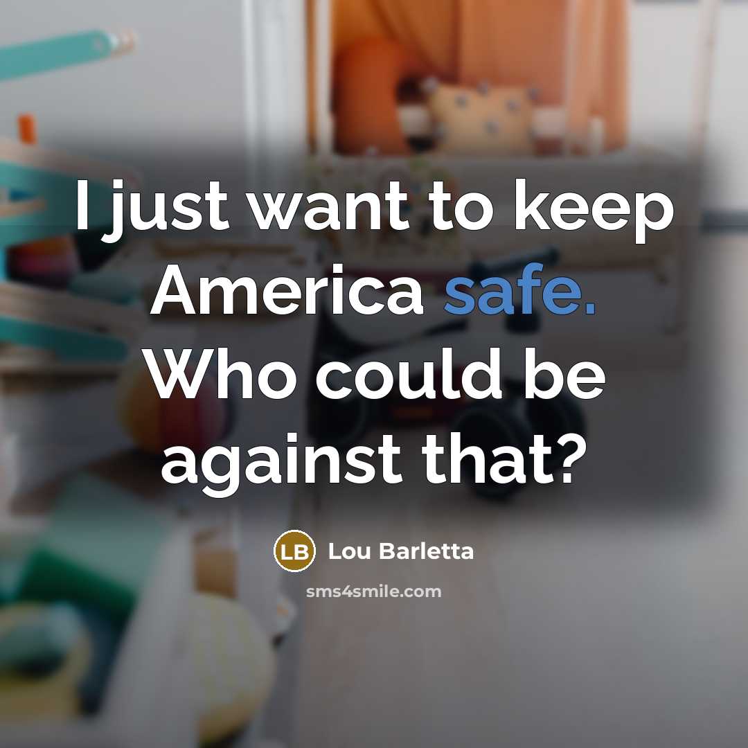 “I just want to keep America safe. Who could be against that?” quote by Lou Barletta