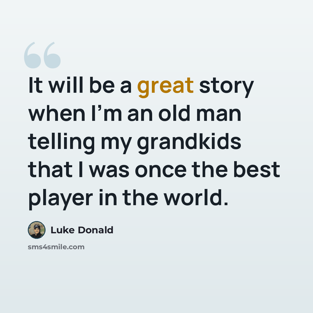 “It will be a great story when I'm an old man telling my grandkids that I was once the best player in the world.” quote by Luke Donald