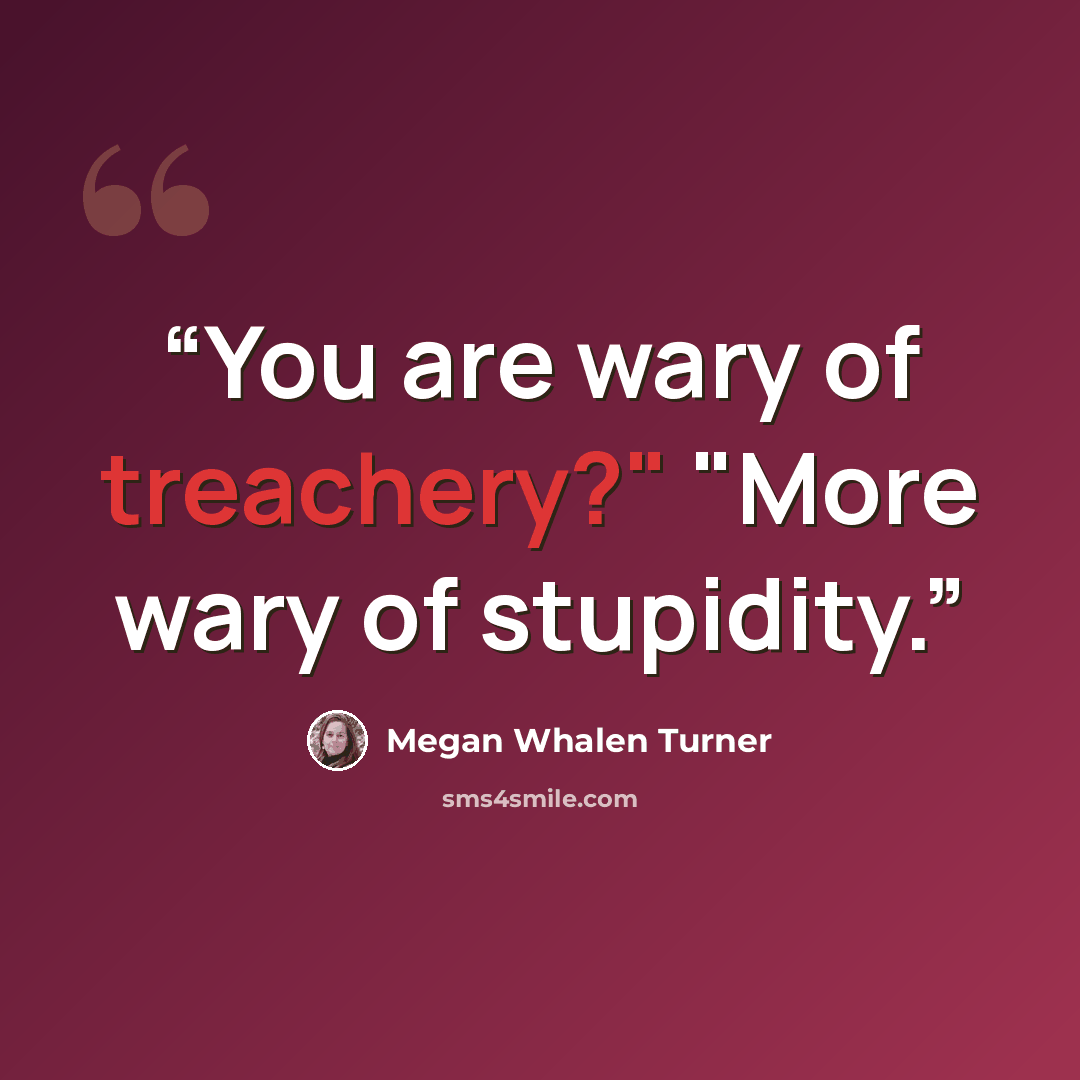 “You are wary of treachery?" "More wary of stupidity.” quote by Megan Whalen Turner