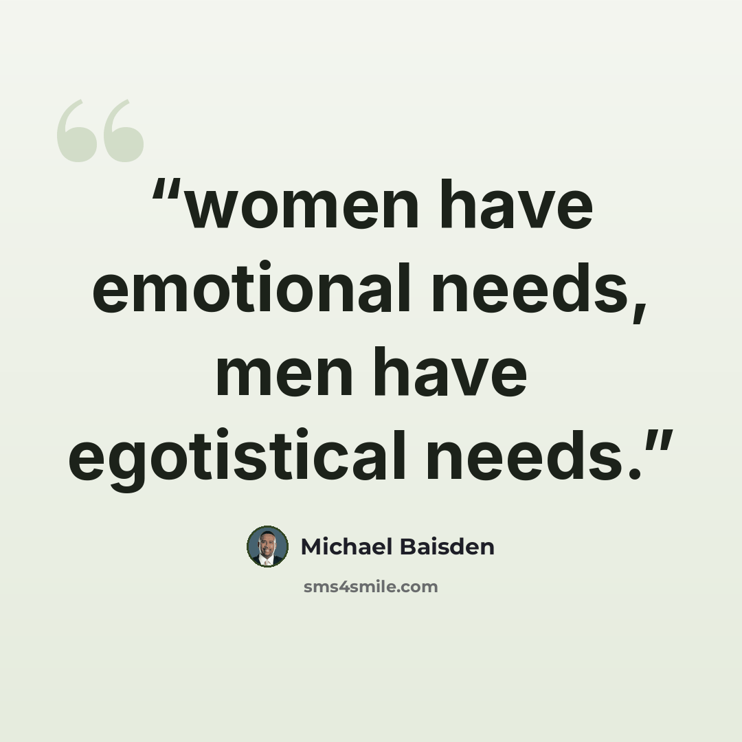 “women have emotional needs, men have egotistical needs.” quote by Michael Baisden