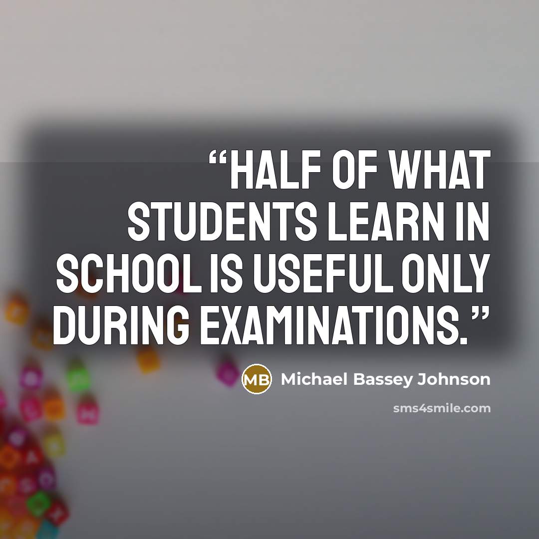 “Half of what students learn in school is useful only during examinations.” quote by Michael Bassey Johnson