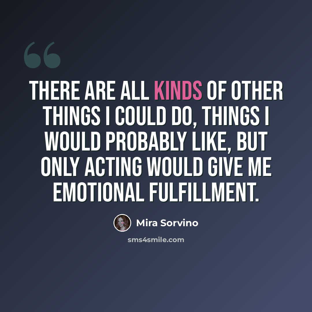 “There are all kinds of other things I could do, things I would probably like, but only acting would give me emotional fulfillment.” quote by Mira Sorvino