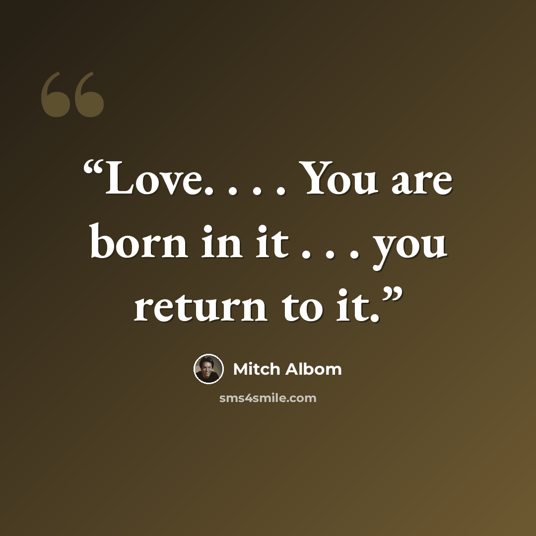 “Love. . . . You are born in it . . . you return to it.” quote by Mitch Albom