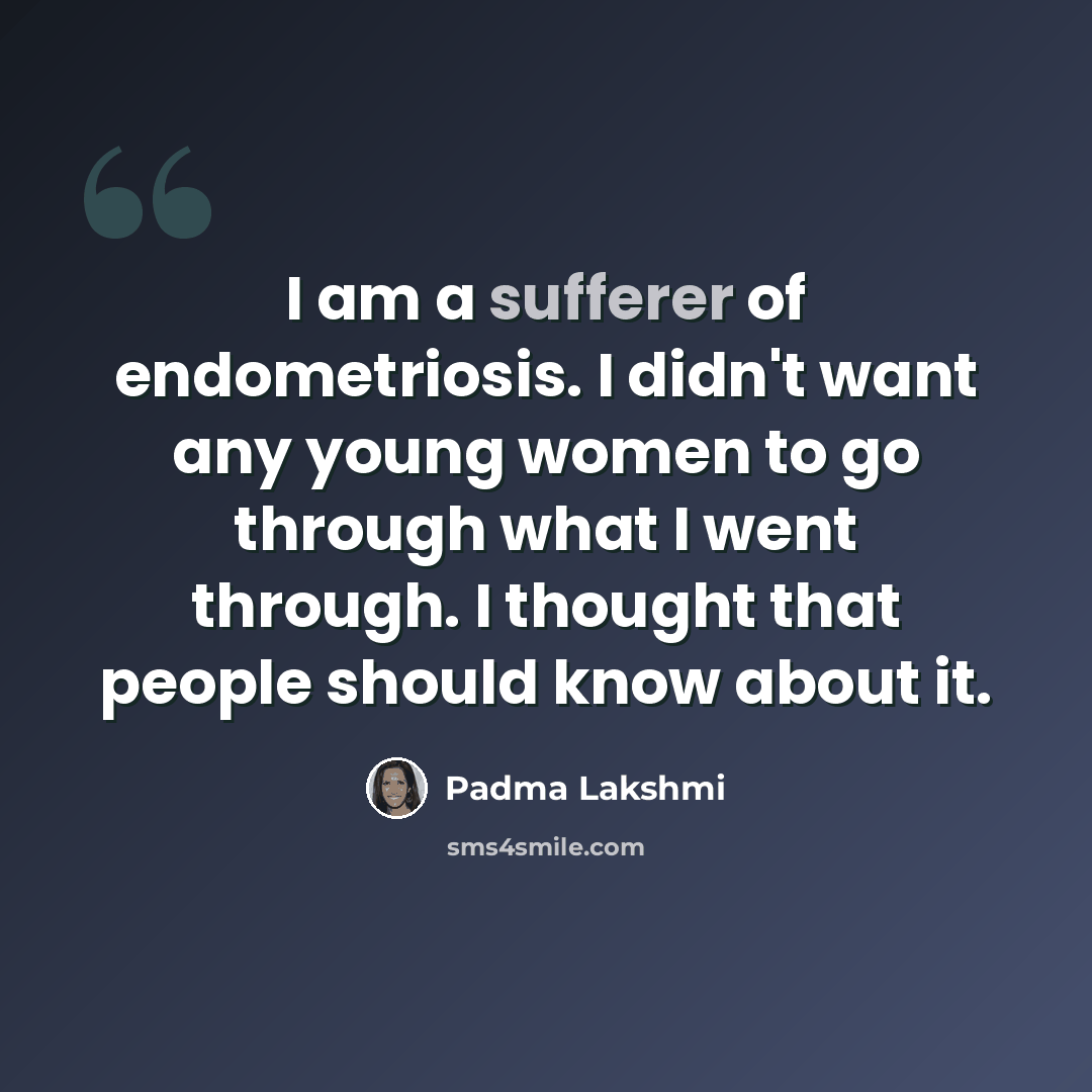 “I am a sufferer of endometriosis. I didn't want any young women to go through what I went through. I thought that people should know about it.” quote by Padma Lakshmi