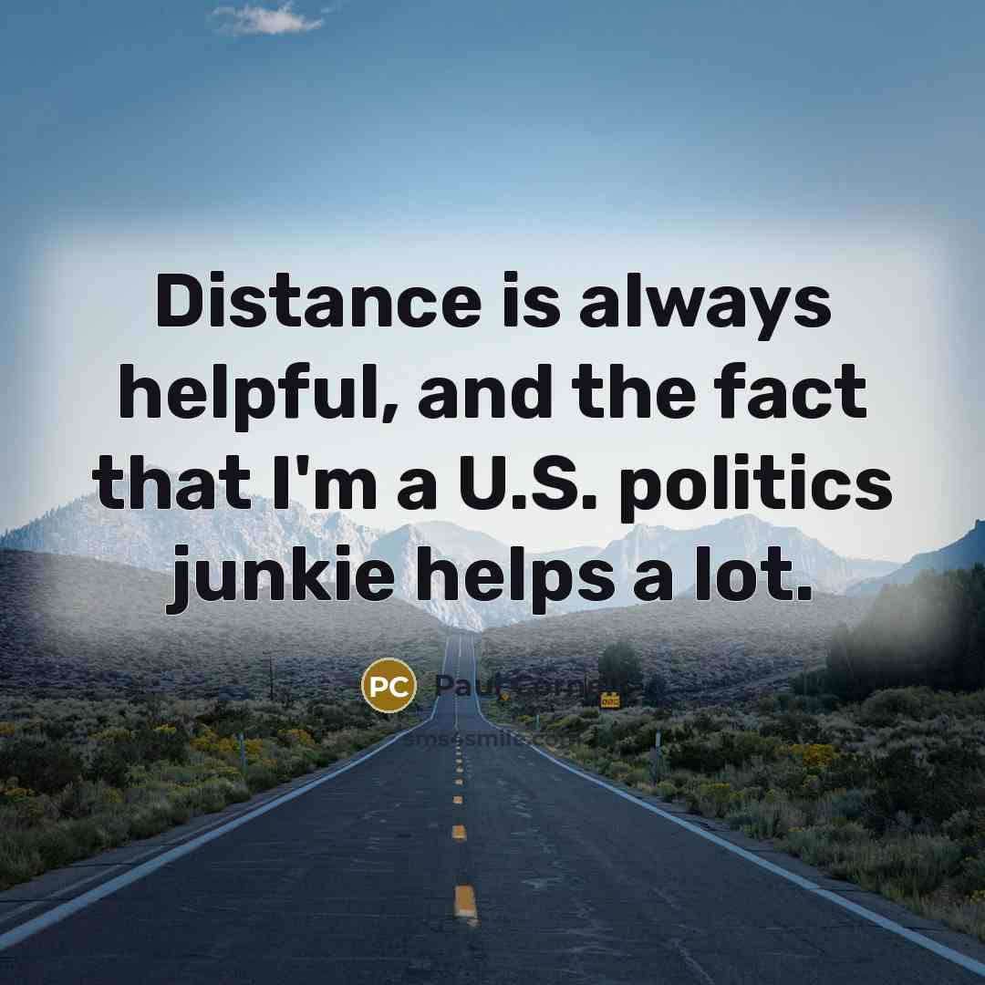 “Distance is always helpful, and the fact that I'm a U.S. politics junkie helps a lot.” quote by Paul Cornell