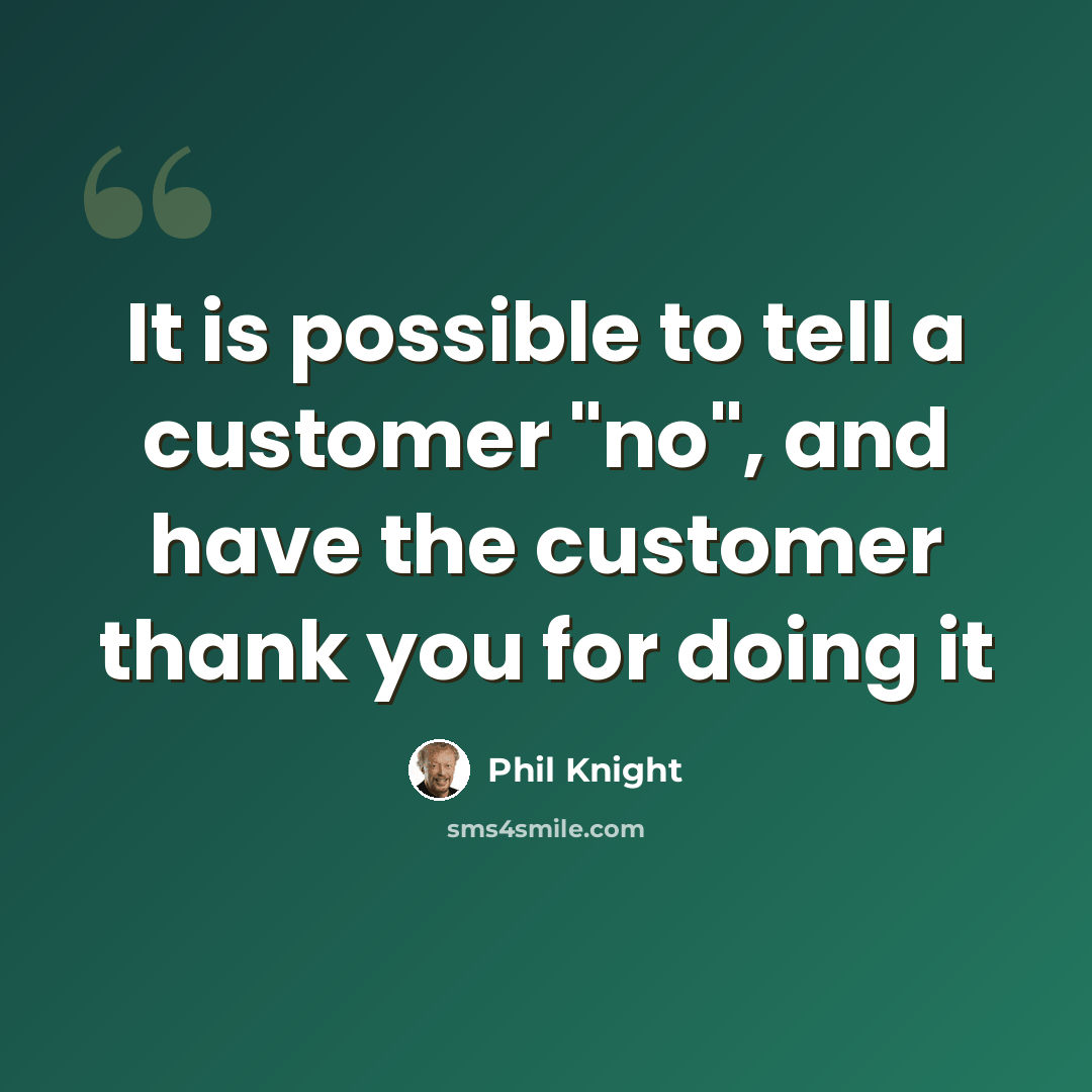 “It is possible to tell a customer "no", and have the customer thank you for doing it” quote by Phil Knight