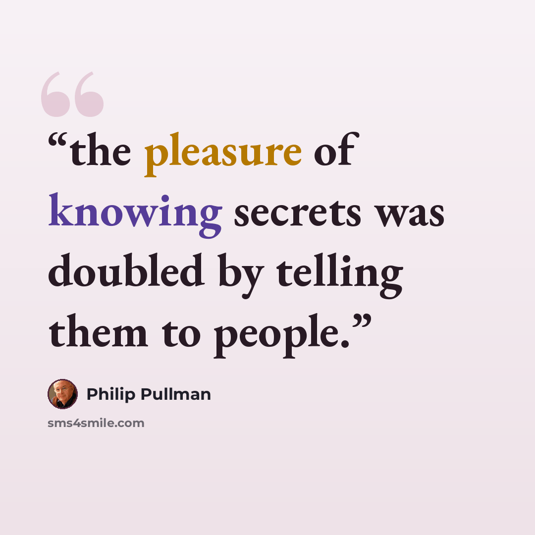 “the pleasure of knowing secrets was doubled by telling them to people.” quote by Philip Pullman