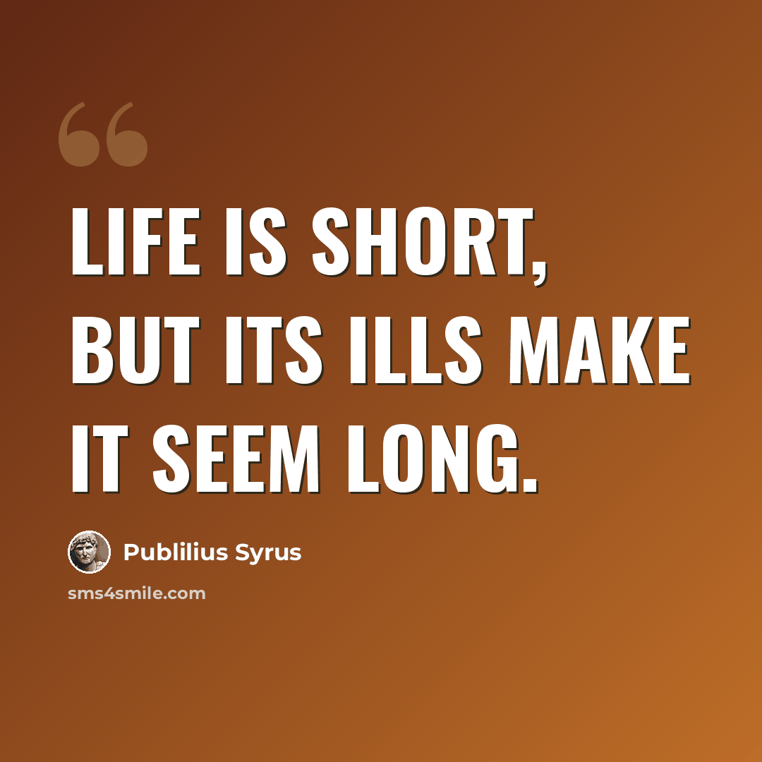 “Life is short, but its ills make it seem long.” quote by Publilius Syrus